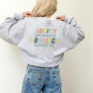 Admit it, Life Would Be Boring Without Me Women's Back Logo Sweatshirts